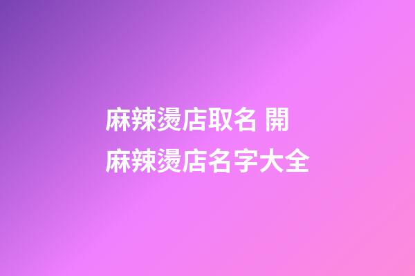 麻辣燙店取名 開麻辣燙店名字大全-第1張-店鋪起名-玄機(jī)派